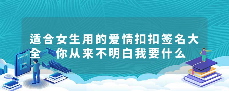 适合女生用的爱情扣扣签名大全 你从来不明白我要什么