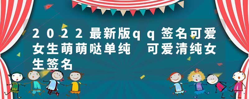 2022最新版qq签名可爱女生萌萌哒单纯 可爱清纯女生签名