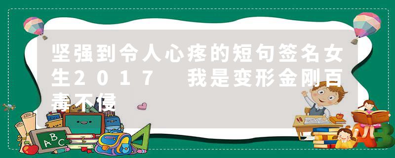 坚强到令人心疼的短句签名女生2017 我是变形金刚百毒不侵