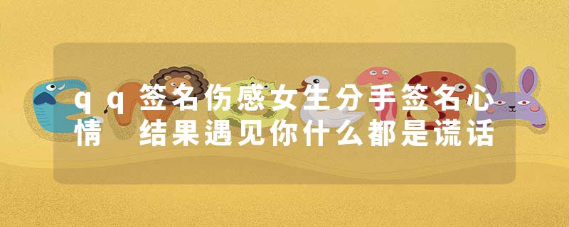 qq签名伤感女生分手签名心情 结果遇见你什么都是谎话