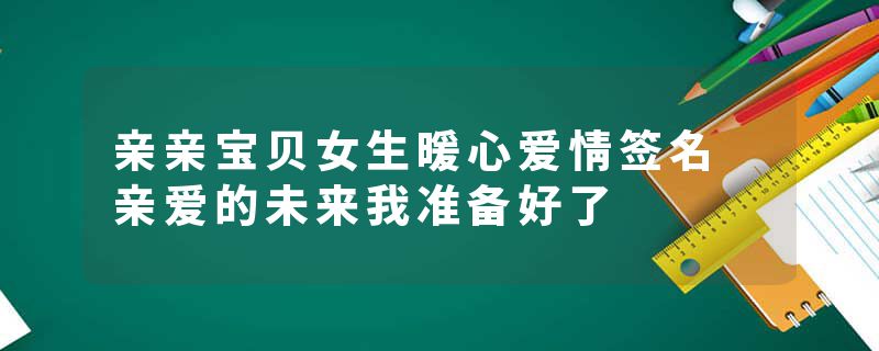 亲亲宝贝女生暖心爱情签名 亲爱的未来我准备好了