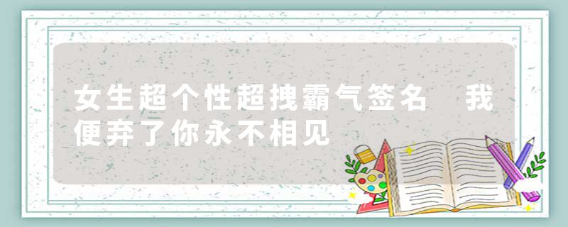 女生超个性超拽霸气签名 我便弃了你永不相见