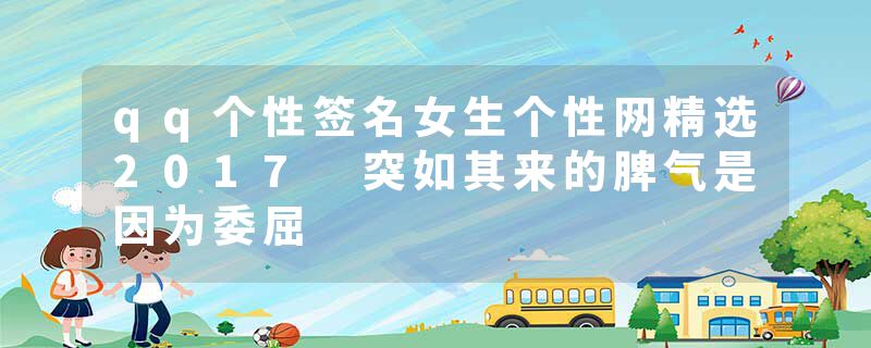 qq个性签名女生个性网精选2017 突如其来的脾气是因为委屈
