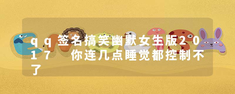 qq签名搞笑幽默女生版2017 你连几点睡觉都控制不了