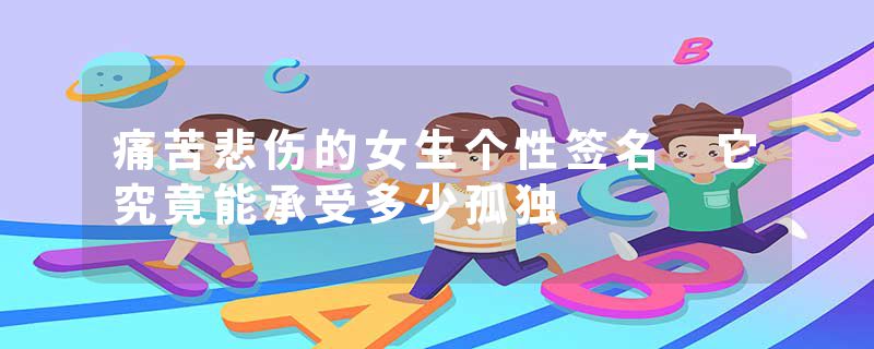 痛苦悲伤的女生个性签名 它究竟能承受多少孤独