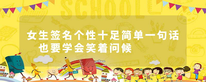 女生签名个性十足简单一句话 也要学会笑着问候