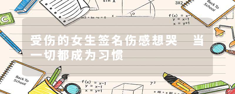 受伤的女生签名伤感想哭 当一切都成为习惯