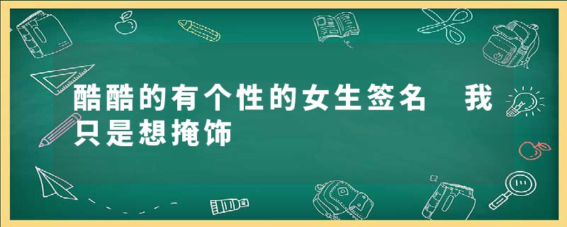 酷酷的有个性的女生签名 我只是想掩饰