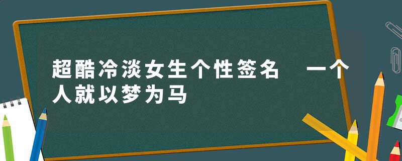 超酷冷淡女生个性签名 一个人就以梦为马