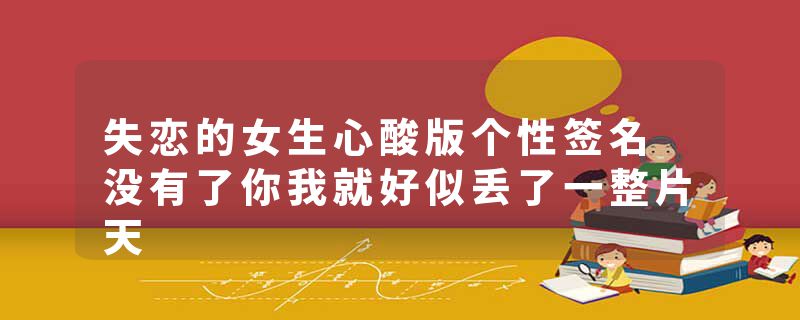 失恋的女生心酸版个性签名 没有了你我就好似丢了一整片天