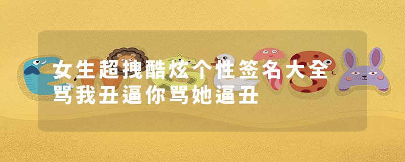 女生超拽酷炫个性签名大全 骂我丑逼你骂她逼丑