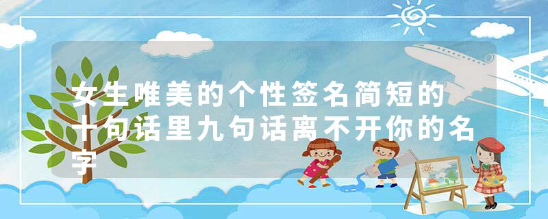 女生唯美的个性签名简短的 十句话里九句话离不开你的名字