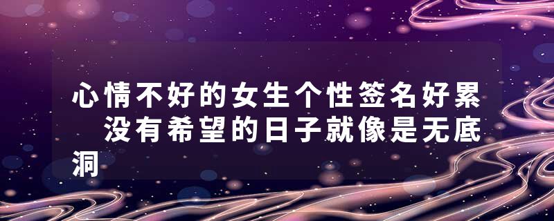 心情不好的女生个性签名好累 没有希望的日子就像是无底洞