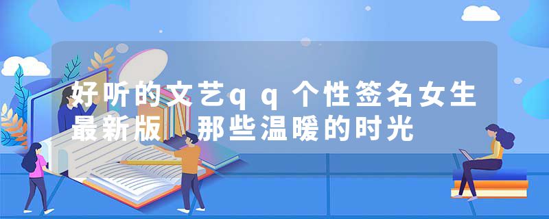 好听的文艺qq个性签名女生最新版 那些温暖的时光
