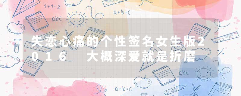 失恋心痛的个性签名女生版2016 大概深爱就是折磨