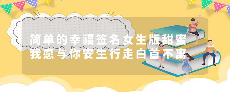 简单的幸福签名女生版甜蜜 我愿与你安生行走白首不离
