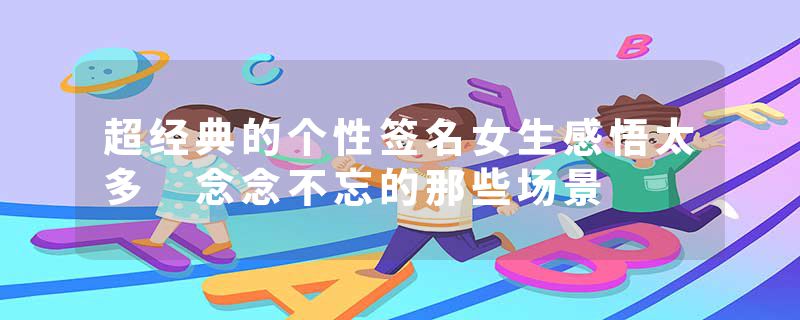 超经典的个性签名女生感悟太多 念念不忘的那些场景