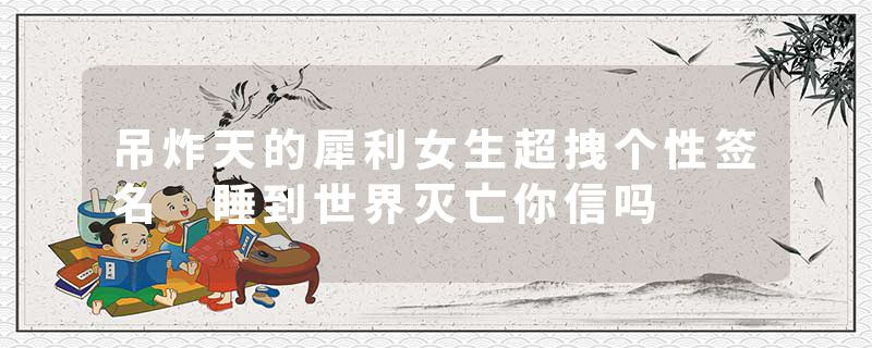 吊炸天的犀利女生超拽个性签名 睡到世界灭亡你信吗