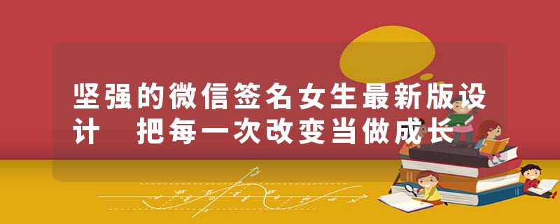 坚强的微信签名女生最新版设计 把每一次改变当做成长