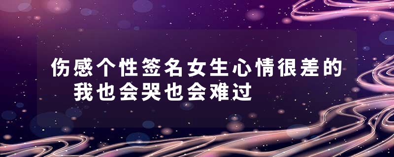 伤感个性签名女生心情很差的 我也会哭也会难过