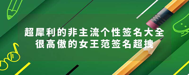 超犀利的非主流个性签名大全 很高傲的女王范签名超拽
