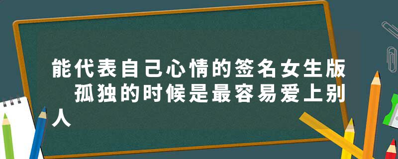能代表自己心情的签名女生版 孤独的时候是最容易爱上别人