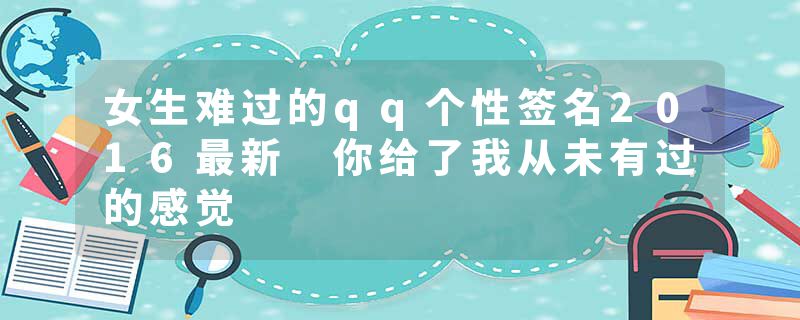 女生难过的qq个性签名2016最新 你给了我从未有过的感觉
