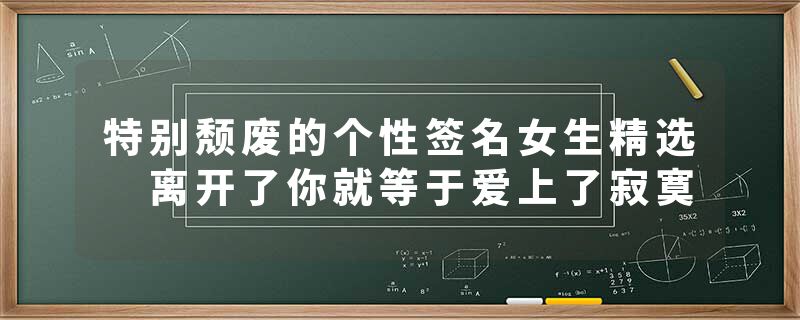 特别颓废的个性签名女生精选 离开了你就等于爱上了寂寞