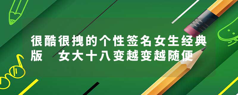 很酷很拽的个性签名女生经典版 女大十八变越变越随便