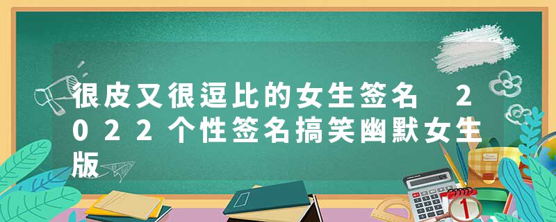 很皮又很逗比的女生签名 2022个性签名搞笑幽默女生版