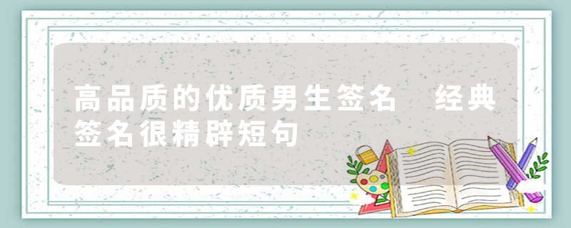 高品质的优质男生签名 经典签名很精辟短句