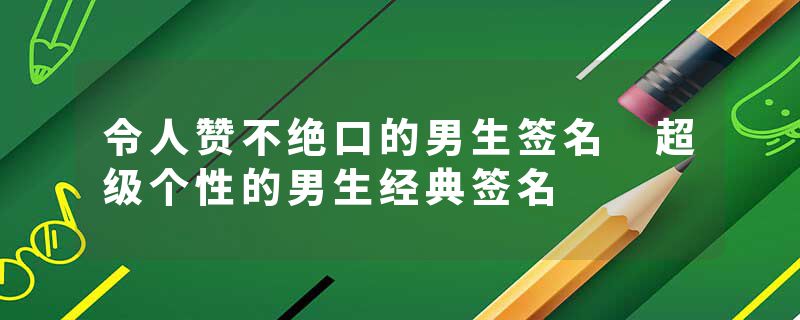 令人赞不绝口的男生签名 超级个性的男生经典签名