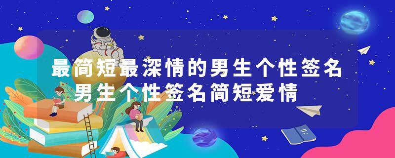 最简短最深情的男生个性签名 男生个性签名简短爱情