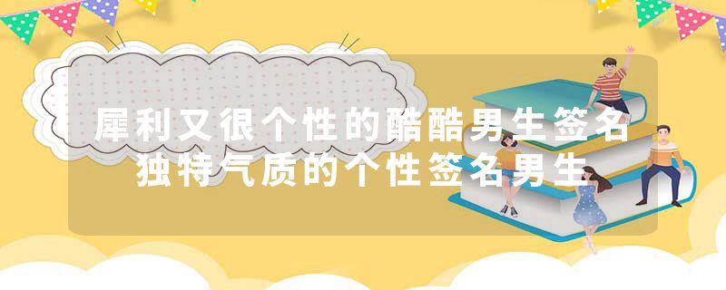 犀利又很个性的酷酷男生签名 独特气质的个性签名男生