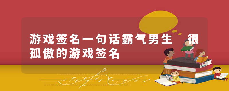 游戏签名一句话霸气男生 很孤傲的游戏签名