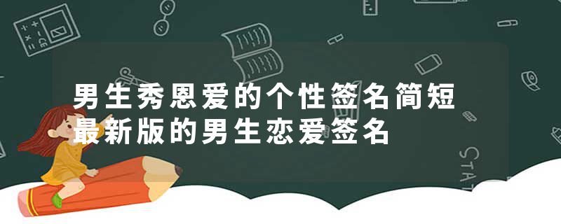 男生秀恩爱的个性签名简短 最新版的男生恋爱签名