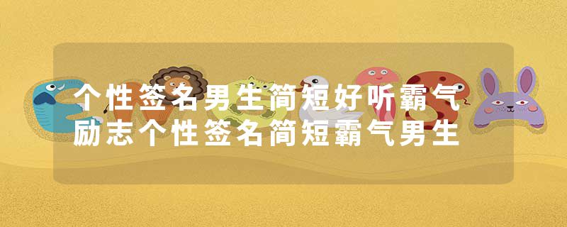 个性签名男生简短好听霸气 励志个性签名简短霸气男生