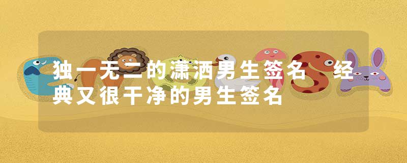 独一无二的潇洒男生签名 经典又很干净的男生签名