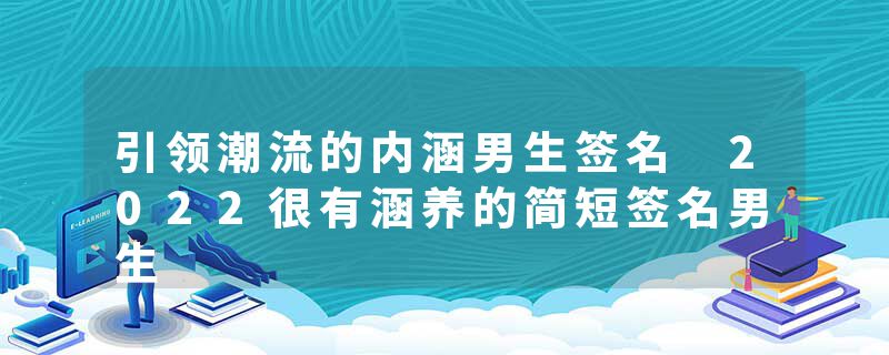 引领潮流的内涵男生签名 2022很有涵养的简短签名男生