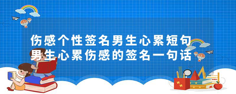 伤感个性签名男生心累短句 男生心累伤感的签名一句话