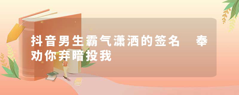 抖音男生霸气潇洒的签名 奉劝你弃暗投我