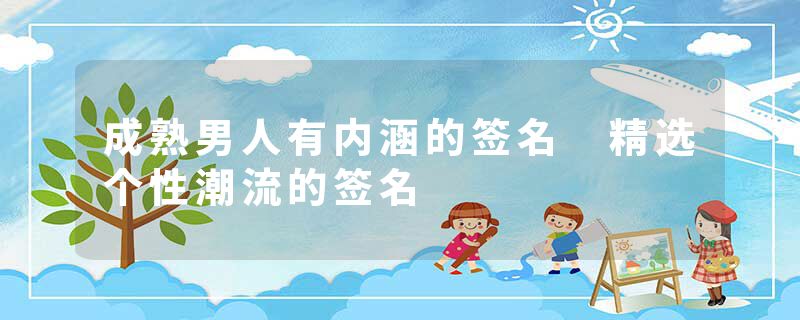 成熟男人有内涵的签名 精选个性潮流的签名
