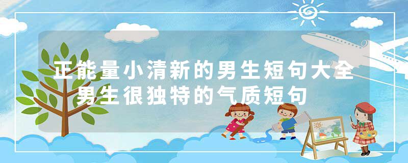 正能量小清新的男生短句大全 男生很独特的气质短句