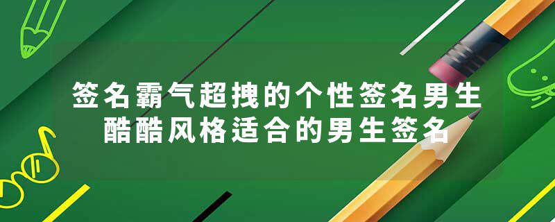 签名霸气超拽的个性签名男生 酷酷风格适合的男生签名
