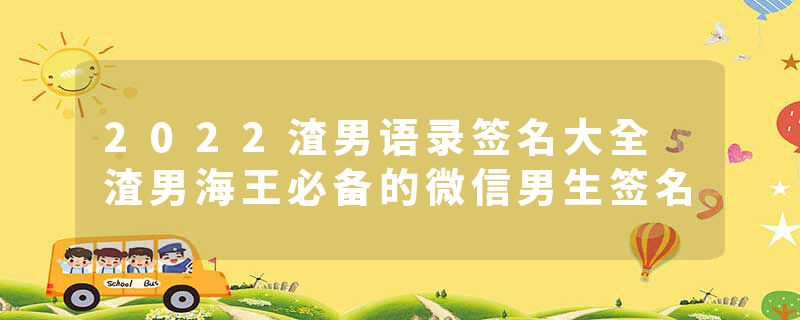 2022渣男语录签名大全 渣男海王必备的微信男生签名