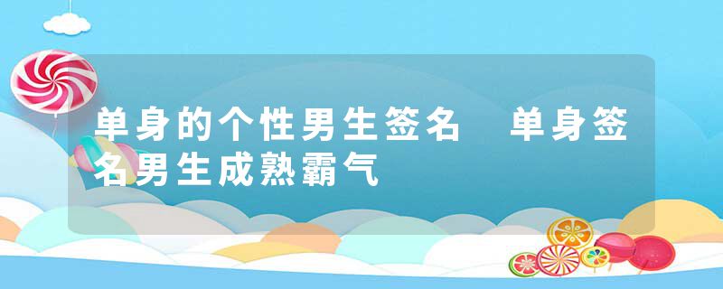 单身的个性男生签名 单身签名男生成熟霸气