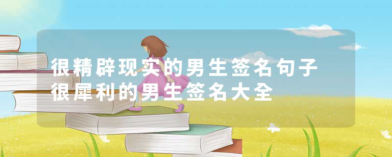 很精辟现实的男生签名句子 很犀利的男生签名大全