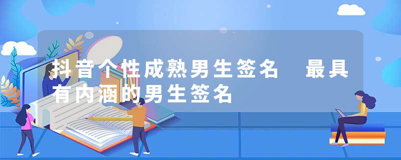 抖音个性成熟男生签名 最具有内涵的男生签名