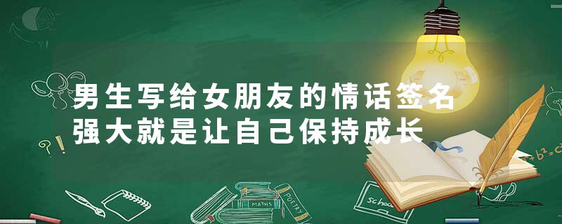 男生写给女朋友的情话签名 强大就是让自己保持成长