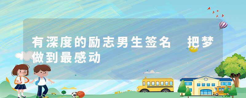 有深度的励志男生签名 把梦做到最感动